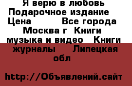 Я верю в любовь Подарочное издание  › Цена ­ 300 - Все города, Москва г. Книги, музыка и видео » Книги, журналы   . Липецкая обл.